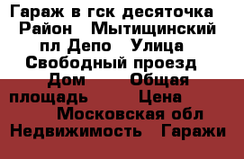 Гараж в гск десяточка › Район ­ Мытищинский пл.Депо › Улица ­ Свободный проезд › Дом ­ 1 › Общая площадь ­ 24 › Цена ­ 315 000 - Московская обл. Недвижимость » Гаражи   